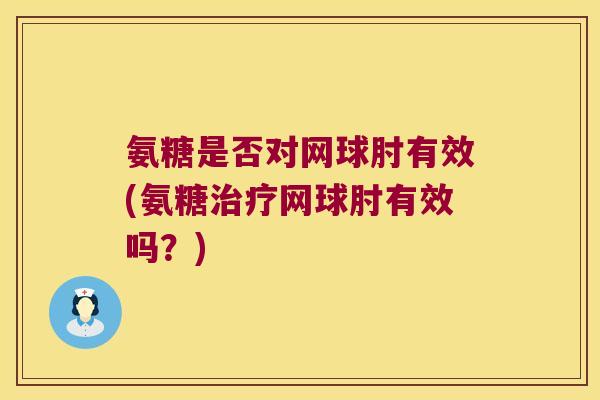 氨糖是否对网球肘有效(氨糖治疗网球肘有效吗?)