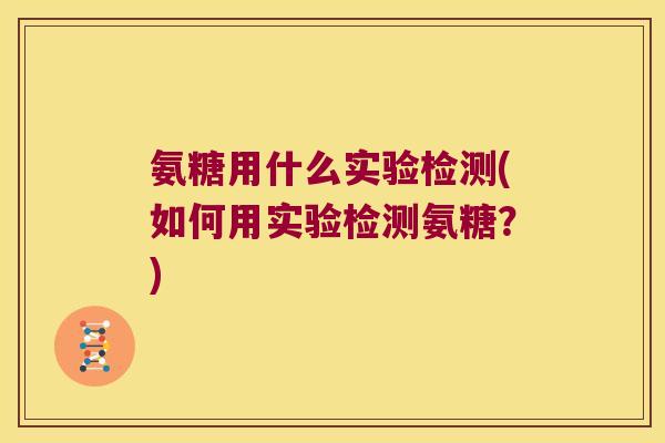 氨糖用什么实验检测(如何用实验检测氨糖？)