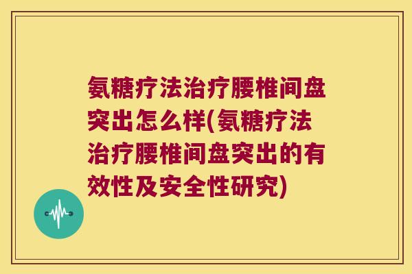 氨糖疗法腰椎间盘突出怎么样(氨糖疗法腰椎间盘突出的有效性及安全性研究) 氨糖疗法腰椎间盘突出怎么样(氨糖疗法腰椎间盘突出的有效性及安全性研究)