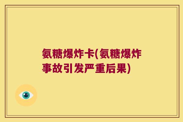 氨糖爆炸卡(氨糖爆炸事故引发严重后果)