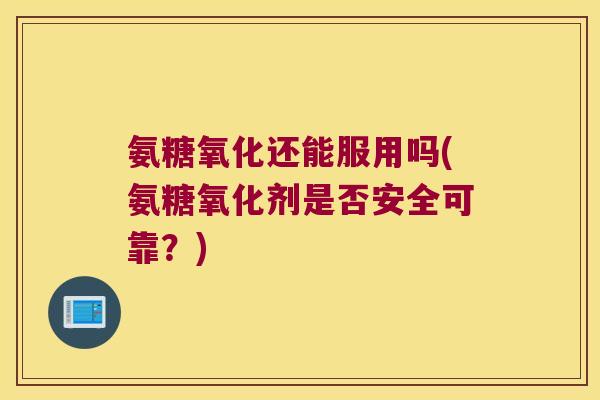 氨糖氧化还能服用吗(氨糖氧化剂是否安全可靠?)