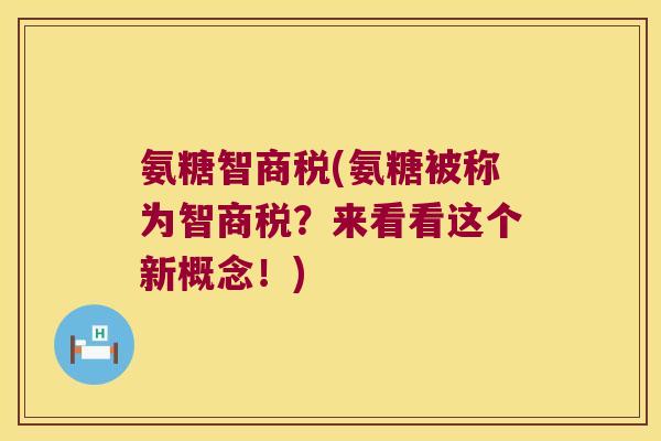 氨糖智商税(氨糖被称为智商税?来看看这个新概念!)
