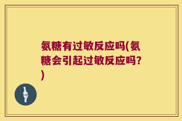 氨糖有过敏反应吗(氨糖会引起过敏反应吗?)