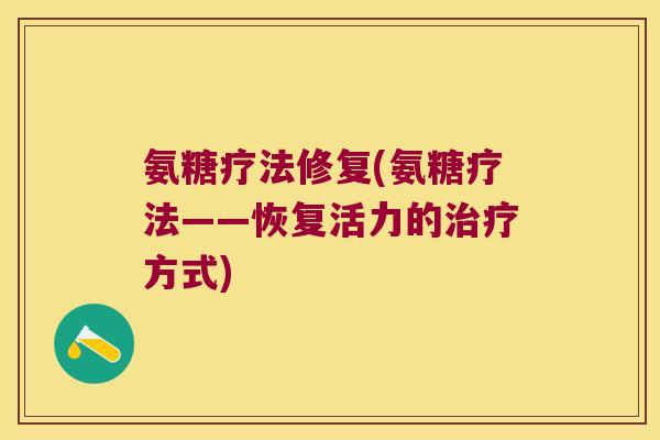 氨糖疗法修复(氨糖疗法——恢复活力的治疗方式)
