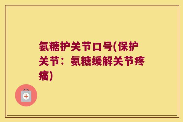 氨糖护关节口号(保护关节:氨糖缓解关节疼痛)