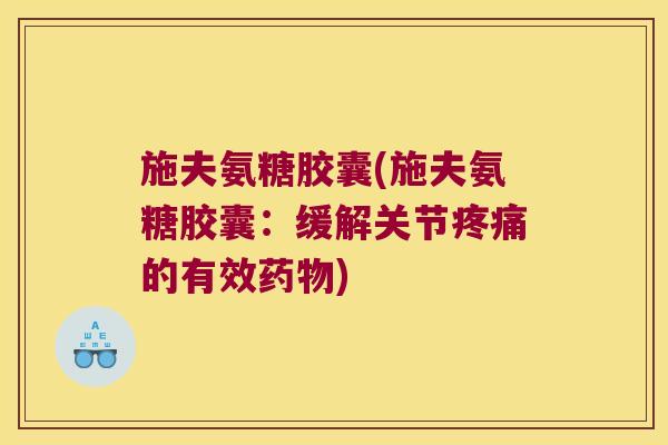 施夫氨糖胶囊(施夫氨糖胶囊:缓解关节疼痛的有效药物)