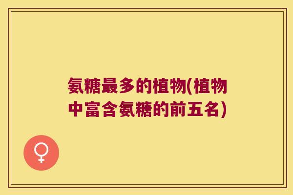 氨糖最多的植物(植物中富含氨糖的前五名)