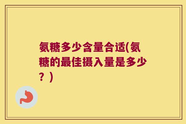氨糖多少含量合适(氨糖的最佳摄入量是多少?)