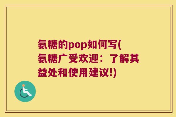 氨糖的pop如何写(氨糖广受欢迎:了解其益处和使用建议!)