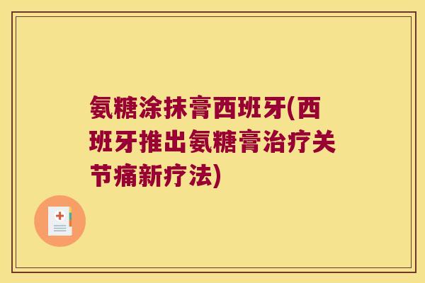 氨糖涂抹膏西班牙(西班牙推出氨糖膏关节痛新疗法) 氨糖涂抹膏西班牙(西班牙推出氨糖膏关节痛新疗法)