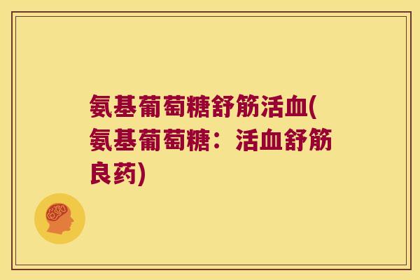 氨基葡萄糖舒筋活血(氨基葡萄糖:活血舒筋良药)
