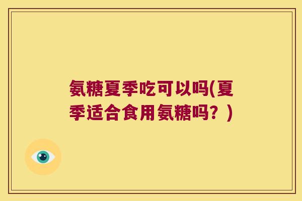 氨糖夏季吃可以吗(夏季适合食用氨糖吗?)