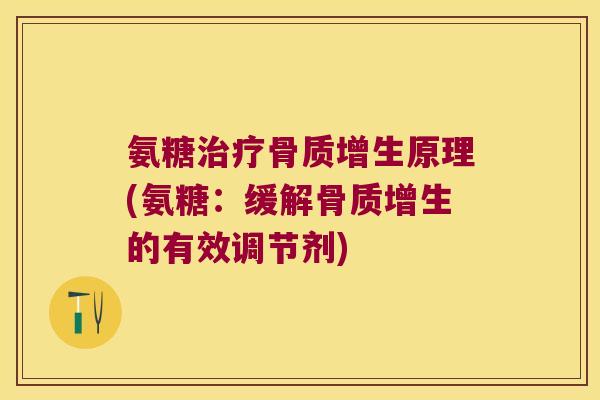 氨糖治疗骨质增生原理(氨糖：缓解骨质增生的有效调节剂)