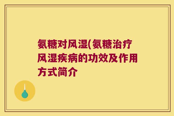 氨糖对风湿(氨糖治疗风湿疾病的功效及作用方式简介