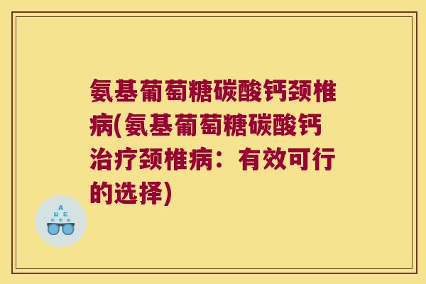 氨基葡萄糖碳酸钙颈椎病(氨基葡萄糖碳酸钙治疗颈椎病:有效可行的选择)