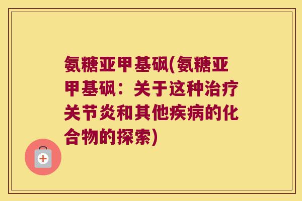 氨糖亚甲基砜(氨糖亚甲基砜:关于这种治疗关节炎和其他疾病的化合物的探索)