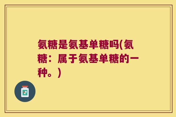 氨糖是氨基单糖吗(氨糖:属于氨基单糖的一种。)