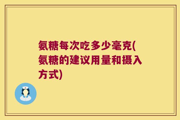 氨糖每次吃多少毫克(氨糖的建议用量和摄入方式)