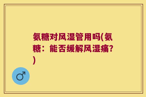 氨糖对风湿管用吗(氨糖:能否缓解风湿痛?)