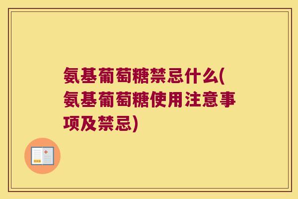 氨基葡萄糖禁忌什么(氨基葡萄糖使用注意事项及禁忌)