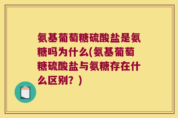 氨基葡萄糖硫酸盐是氨糖吗为什么(氨基葡萄糖硫酸盐与氨糖存在什么区别?) 氨基葡萄糖硫酸盐是氨糖吗为什么(氨基葡萄糖硫酸盐与氨糖存在什么区别?)