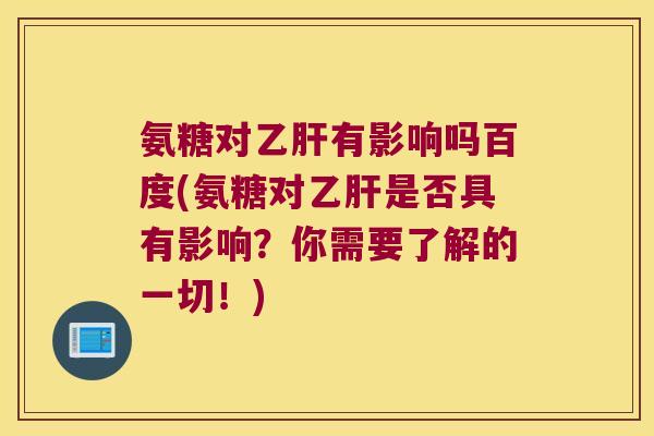 氨糖对乙肝有影响吗百度(氨糖对乙肝是否具有影响？你需要了解的一切！)