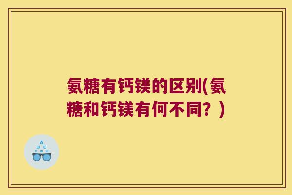 氨糖有钙镁的区别(氨糖和钙镁有何不同?)