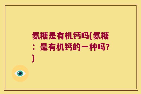 氨糖是有机钙吗(氨糖:是有机钙的一种吗?)