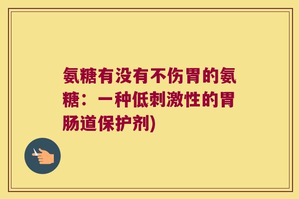 氨糖有没有不伤胃的氨糖：一种低刺激性的胃肠道保护剂)
