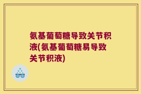 氨基葡萄糖导致关节积液(氨基葡萄糖易导致关节积液)