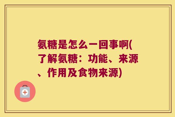 氨糖是怎么一回事啊(了解氨糖:功能、来源、作用及食物来源)