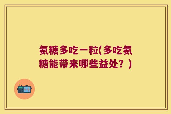氨糖多吃一粒(多吃氨糖能带来哪些益处？)