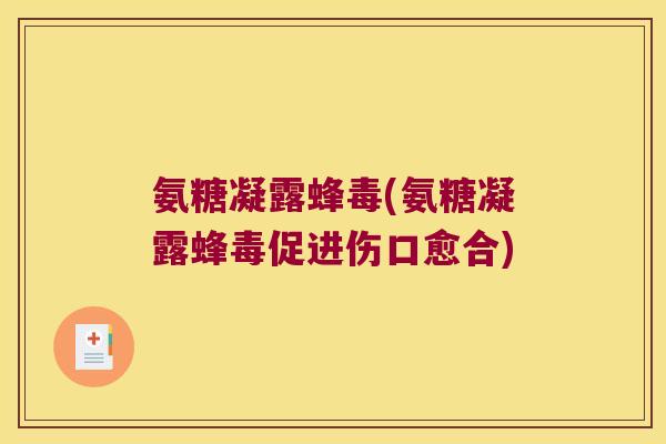 氨糖凝露蜂毒(氨糖凝露蜂毒促进伤口愈合)