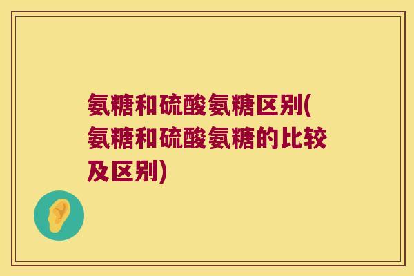 氨糖和硫酸氨糖区别(氨糖和硫酸氨糖的比较及区别)