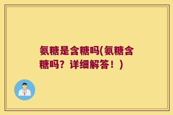 氨糖是含糖吗(氨糖含糖吗?详细解答!)