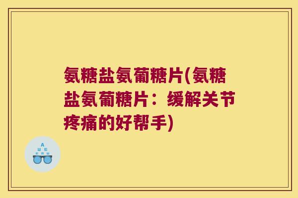 氨糖盐氨葡糖片(氨糖盐氨葡糖片:缓解关节疼痛的好帮手)