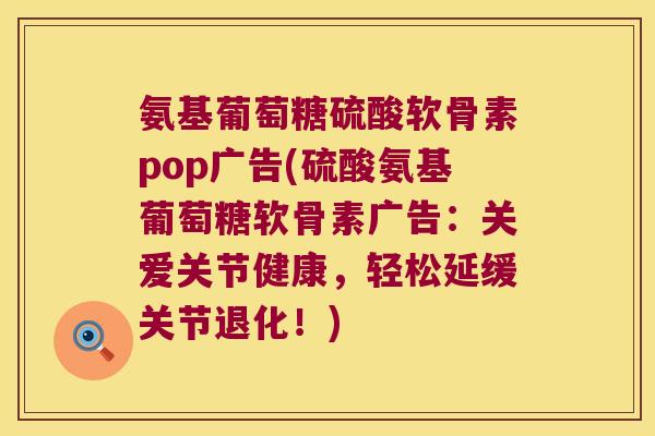 氨基葡萄糖硫酸软骨素pop广告(硫酸氨基葡萄糖软骨素广告:关爱关节健康,轻松延缓关节退化!) 氨基葡萄糖硫酸软骨素pop广告(硫酸氨基葡萄糖软骨素广告:关爱关节健康,轻松延缓关节退化!)
