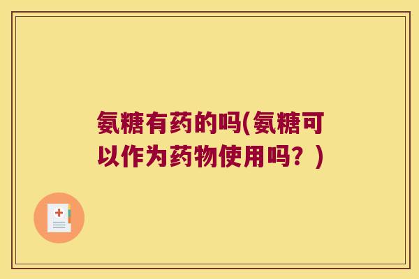 氨糖有药的吗(氨糖可以作为药物使用吗?)