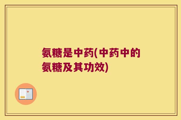 氨糖是中药(中药中的氨糖及其功效)