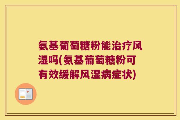 氨基葡萄糖粉能治疗风湿吗(氨基葡萄糖粉可有效缓解风湿病症状)