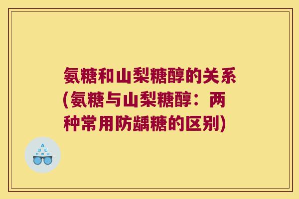 氨糖和山梨糖醇的关系(氨糖与山梨糖醇:两种常用防龋糖的区别)