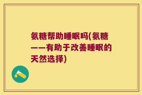 氨糖帮助睡眠吗(氨糖——有助于改善睡眠的天然选择)