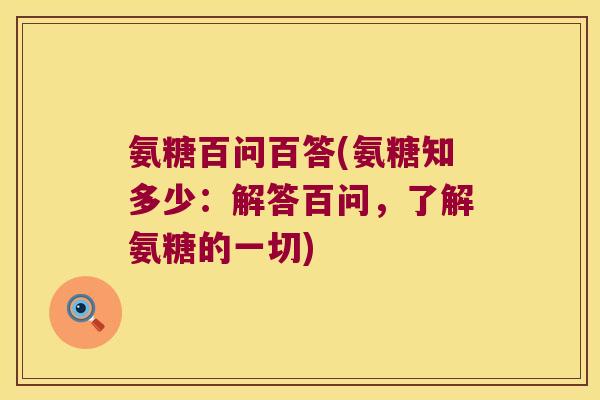 氨糖百问百答(氨糖知多少:解答百问,了解氨糖的一切)