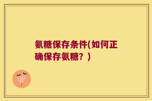 氨糖保存条件(如何正确保存氨糖?)