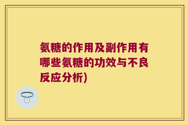 氨糖的作用及副作用有哪些氨糖的功效与不良反应分析)