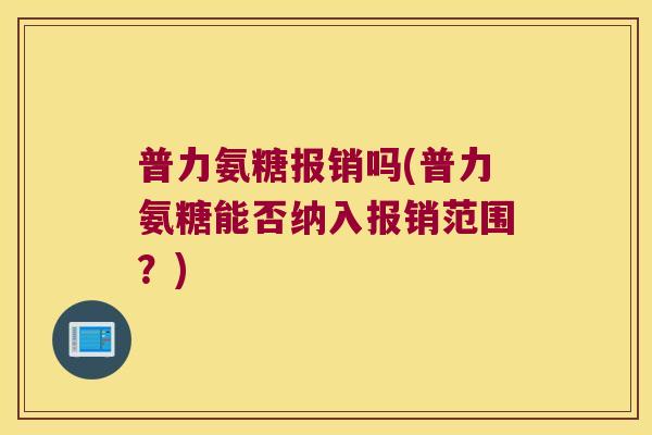 普力氨糖报销吗(普力氨糖能否纳入报销范围?)