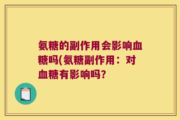 氨糖的副作用会影响血糖吗(氨糖副作用:对血糖有影响吗?