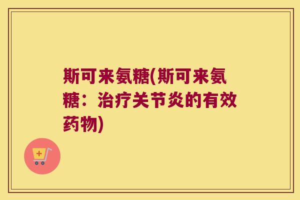 斯可来氨糖(斯可来氨糖:治疗关节炎的有效药物)