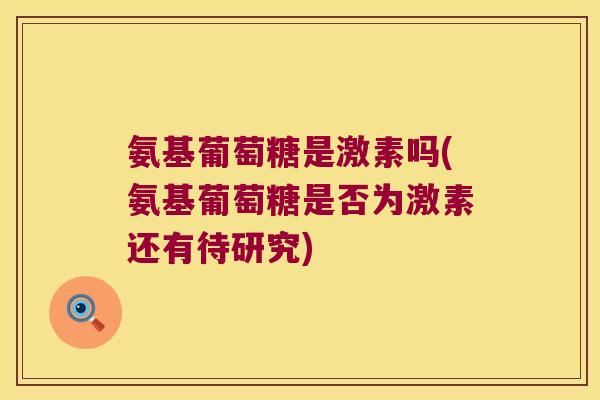 氨基葡萄糖是激素吗(氨基葡萄糖是否为激素还有待研究)