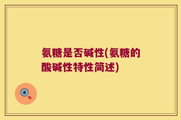 氨糖是否碱性(氨糖的酸碱性特性简述)